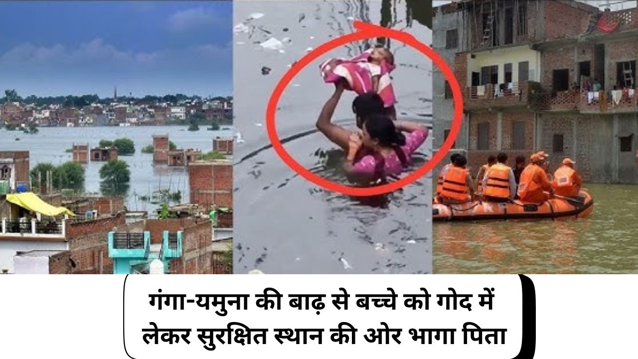 प्रयागराज: गंगा-यमुना की बाढ़ से बच्चे को गोद में लेकर सुरक्षित स्थान की ओर भागा पिता, अखिलेश यादव ने कसा तंज